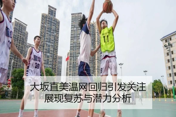 大坂直美温网回归引发关注 展现复苏与潜力分析