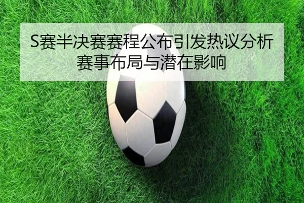 S赛半决赛赛程公布引发热议分析赛事布局与潜在影响